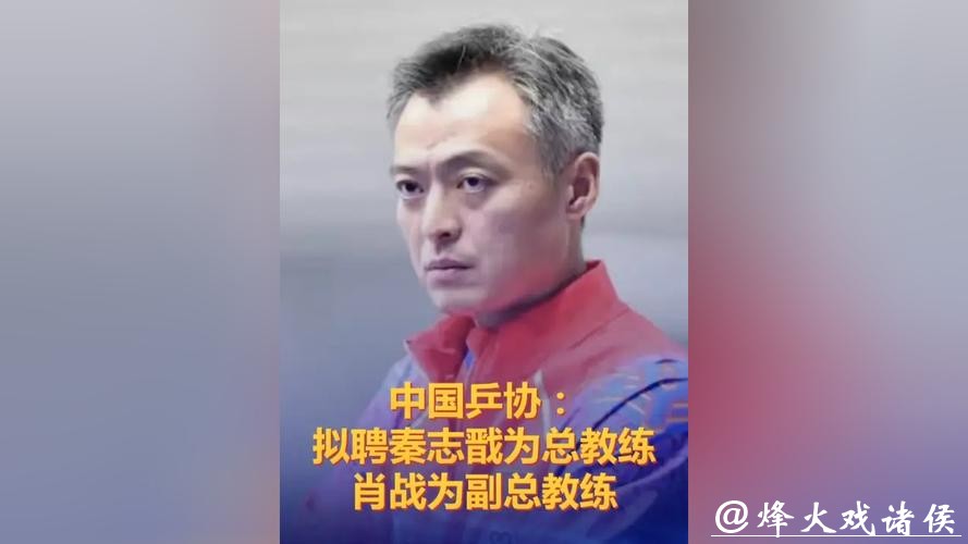 中国乒协拟聘秦志戬为国乒总教练、肖战为副总教练